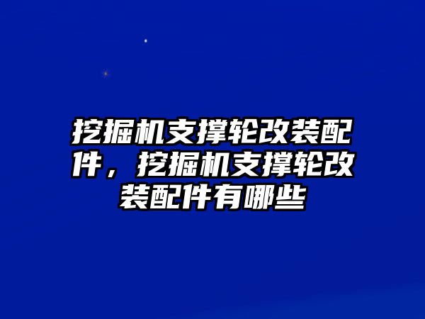 挖掘機支撐輪改裝配件，挖掘機支撐輪改裝配件有哪些