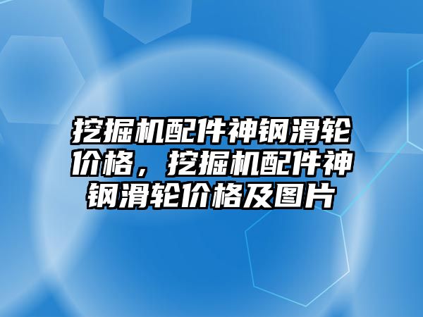 挖掘機配件神鋼滑輪價格，挖掘機配件神鋼滑輪價格及圖片