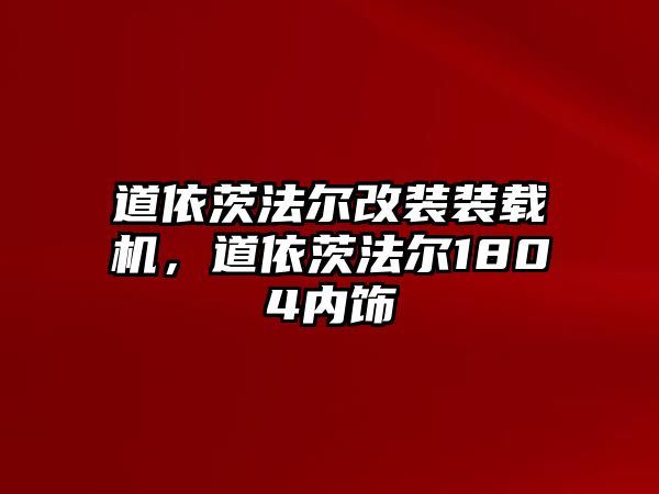 道依茨法爾改裝裝載機，道依茨法爾1804內(nèi)飾