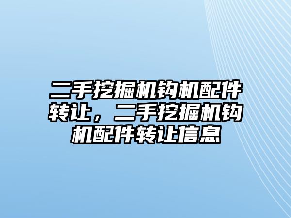 二手挖掘機鉤機配件轉讓，二手挖掘機鉤機配件轉讓信息