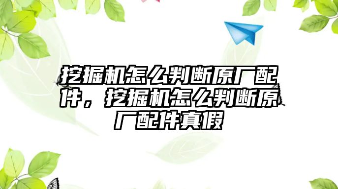 挖掘機怎么判斷原廠配件，挖掘機怎么判斷原廠配件真假