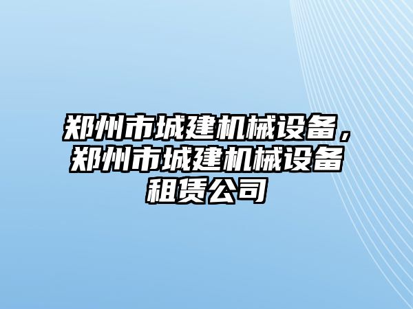 鄭州市城建機械設備，鄭州市城建機械設備租賃公司