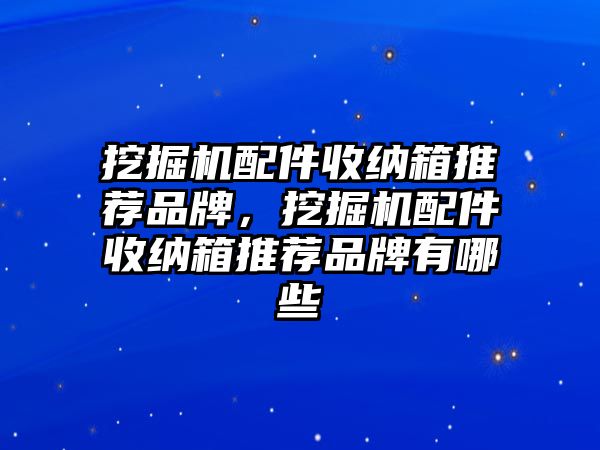 挖掘機(jī)配件收納箱推薦品牌，挖掘機(jī)配件收納箱推薦品牌有哪些