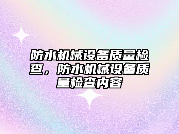 防水機械設備質量檢查，防水機械設備質量檢查內容