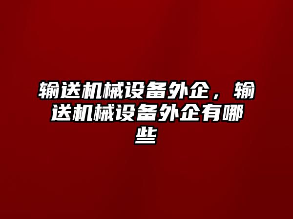 輸送機(jī)械設(shè)備外企，輸送機(jī)械設(shè)備外企有哪些