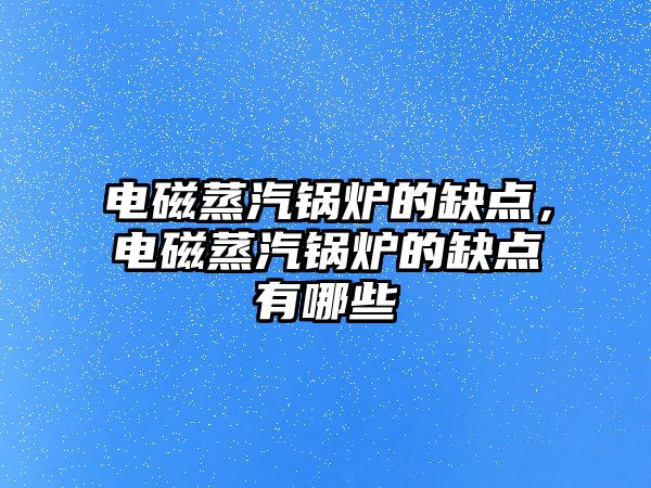 電磁蒸汽鍋爐的缺點，電磁蒸汽鍋爐的缺點有哪些