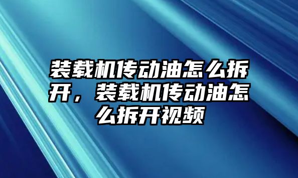 裝載機傳動油怎么拆開，裝載機傳動油怎么拆開視頻