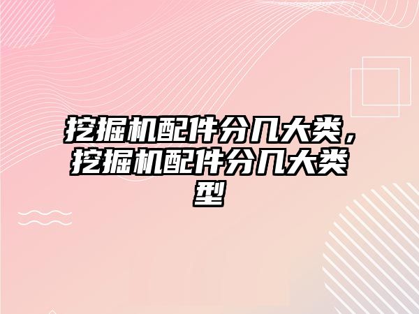 挖掘機配件分幾大類，挖掘機配件分幾大類型