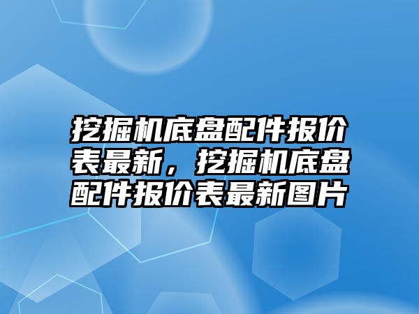 挖掘機底盤配件報價表最新，挖掘機底盤配件報價表最新圖片