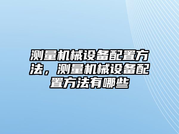 測量機械設備配置方法，測量機械設備配置方法有哪些