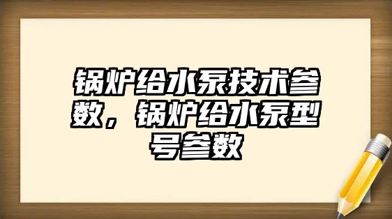 鍋爐給水泵技術參數，鍋爐給水泵型號參數