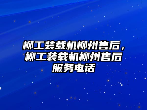 柳工裝載機(jī)柳州售后，柳工裝載機(jī)柳州售后服務(wù)電話(huà)