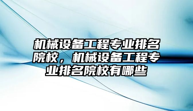 機械設(shè)備工程專業(yè)排名院校，機械設(shè)備工程專業(yè)排名院校有哪些