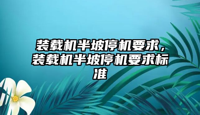 裝載機半坡停機要求，裝載機半坡停機要求標準