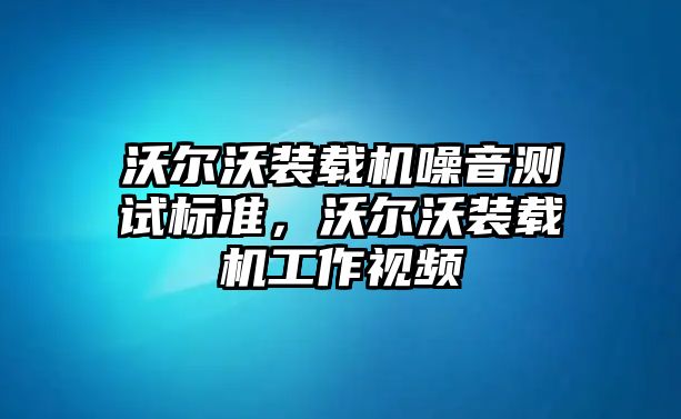 沃爾沃裝載機(jī)噪音測(cè)試標(biāo)準(zhǔn)，沃爾沃裝載機(jī)工作視頻