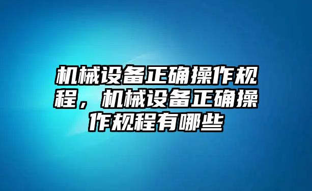 機械設備正確操作規程，機械設備正確操作規程有哪些