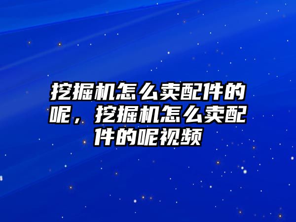 挖掘機怎么賣配件的呢，挖掘機怎么賣配件的呢視頻