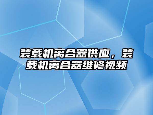 裝載機離合器供應，裝載機離合器維修視頻