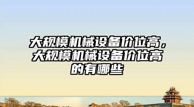 大規(guī)模機械設備價位高，大規(guī)模機械設備價位高的有哪些