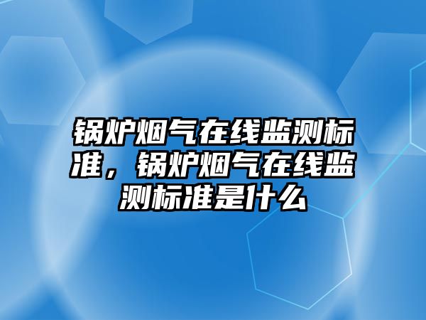 鍋爐煙氣在線監測標準，鍋爐煙氣在線監測標準是什么