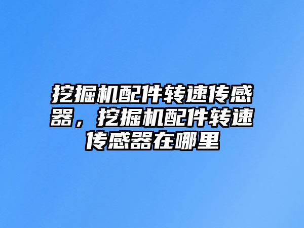 挖掘機配件轉速傳感器，挖掘機配件轉速傳感器在哪里