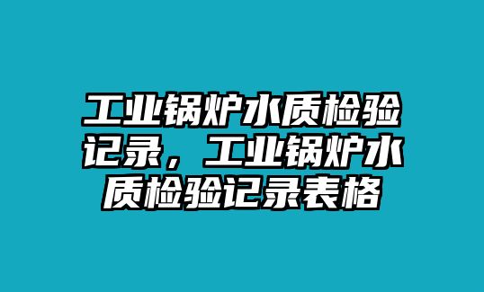 工業鍋爐水質檢驗記錄，工業鍋爐水質檢驗記錄表格