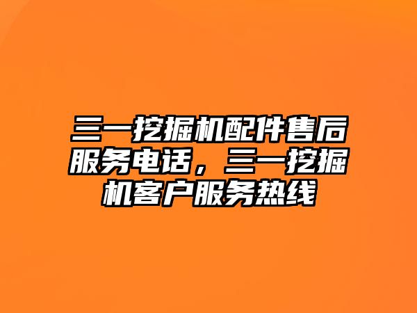 三一挖掘機(jī)配件售后服務(wù)電話，三一挖掘機(jī)客戶(hù)服務(wù)熱線