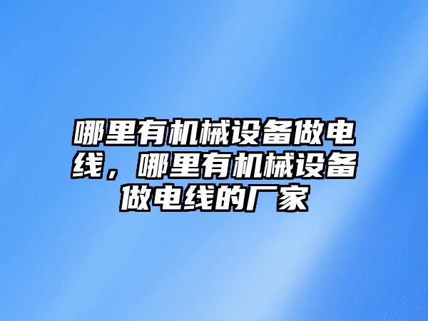 哪里有機械設備做電線，哪里有機械設備做電線的廠家