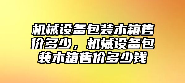 機械設備包裝木箱售價多少，機械設備包裝木箱售價多少錢