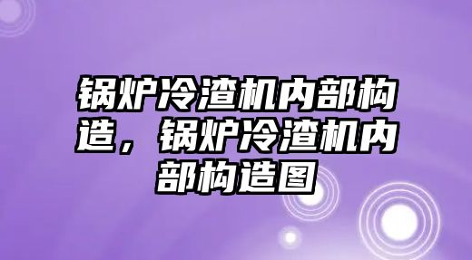 鍋爐冷渣機內部構造，鍋爐冷渣機內部構造圖