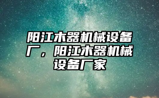 陽江木器機械設備廠，陽江木器機械設備廠家