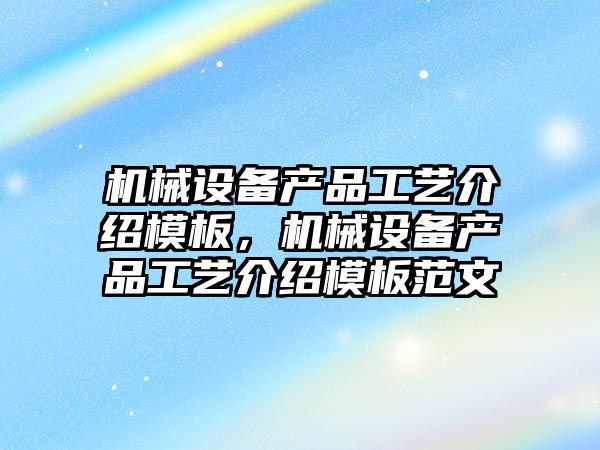 機械設備產品工藝介紹模板，機械設備產品工藝介紹模板范文