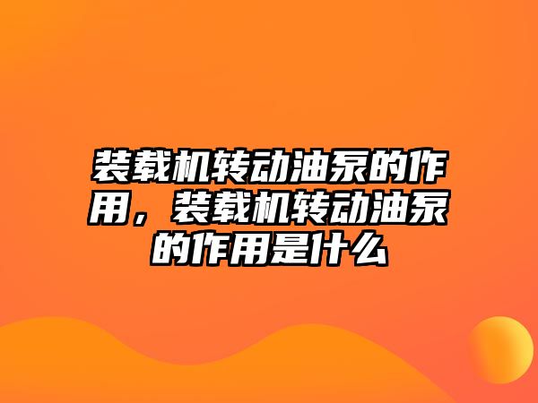 裝載機轉動油泵的作用，裝載機轉動油泵的作用是什么