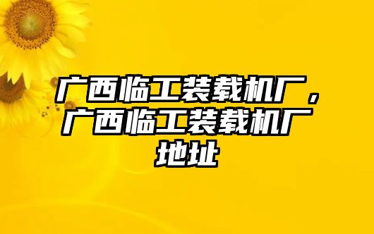 廣西臨工裝載機廠，廣西臨工裝載機廠地址