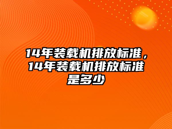 14年裝載機排放標準，14年裝載機排放標準是多少