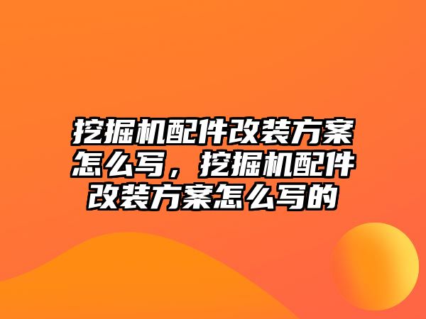 挖掘機配件改裝方案怎么寫，挖掘機配件改裝方案怎么寫的