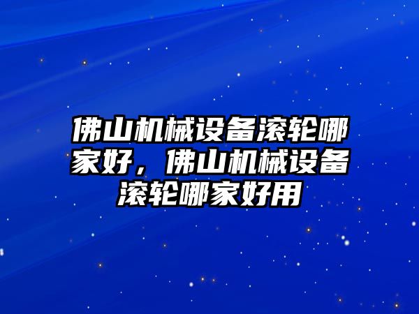 佛山機械設備滾輪哪家好，佛山機械設備滾輪哪家好用