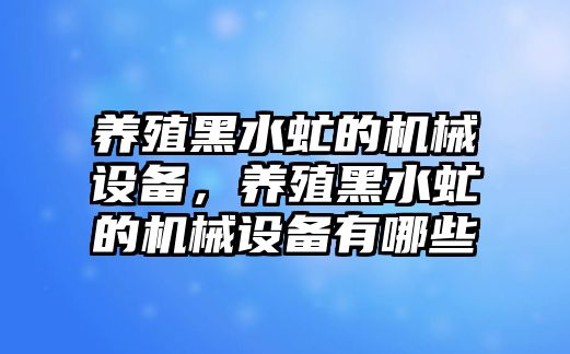 養(yǎng)殖黑水虻的機械設(shè)備，養(yǎng)殖黑水虻的機械設(shè)備有哪些