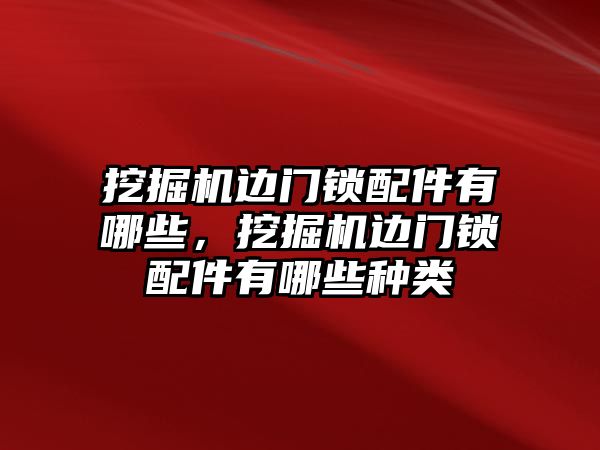 挖掘機邊門鎖配件有哪些，挖掘機邊門鎖配件有哪些種類