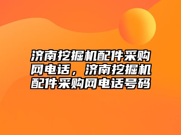 濟(jì)南挖掘機(jī)配件采購網(wǎng)電話，濟(jì)南挖掘機(jī)配件采購網(wǎng)電話號碼