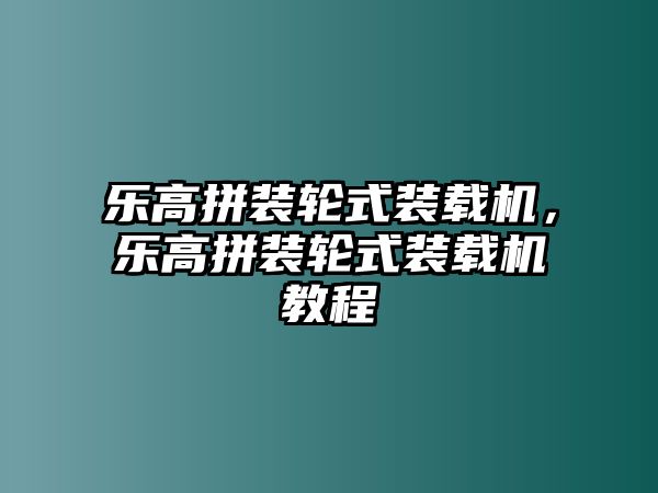 樂高拼裝輪式裝載機，樂高拼裝輪式裝載機教程