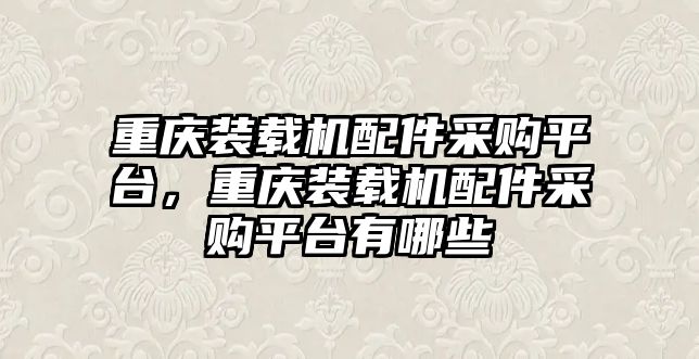 重慶裝載機配件采購平臺，重慶裝載機配件采購平臺有哪些