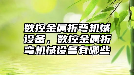 數控金屬折彎機械設備，數控金屬折彎機械設備有哪些