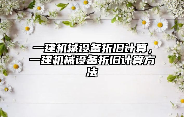 一建機械設備折舊計算，一建機械設備折舊計算方法