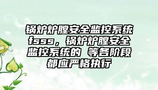 鍋爐爐膛安全監控系統fsss，鍋爐爐膛安全監控系統的 等各階段都應嚴格執行