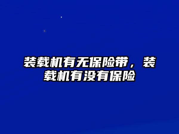 裝載機有無保險帶，裝載機有沒有保險