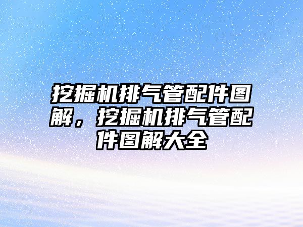 挖掘機排氣管配件圖解，挖掘機排氣管配件圖解大全