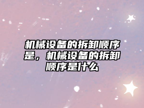 機械設備的拆卸順序是，機械設備的拆卸順序是什么