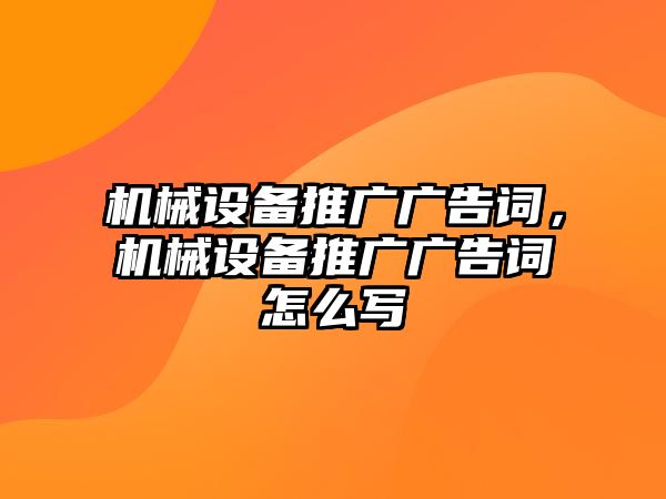 機(jī)械設(shè)備推廣廣告詞，機(jī)械設(shè)備推廣廣告詞怎么寫