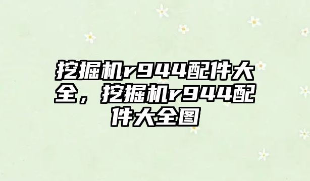 挖掘機r944配件大全，挖掘機r944配件大全圖